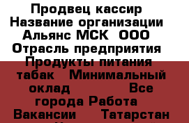 Продвец-кассир › Название организации ­ Альянс-МСК, ООО › Отрасль предприятия ­ Продукты питания, табак › Минимальный оклад ­ 35 000 - Все города Работа » Вакансии   . Татарстан респ.,Чистопольский р-н